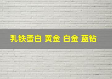 乳铁蛋白 黄金 白金 蓝钻